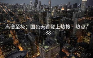 离谱至极：国色天香登上热搜 · 热点7188