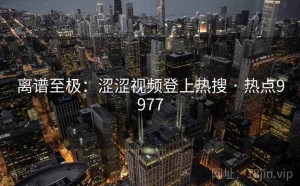 离谱至极：涩涩视频登上热搜 · 热点9977
