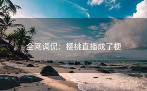 全网调侃：樱桃直播成了梗