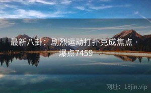 最新八卦：剧烈运动打扑克成焦点 · 爆点7459
