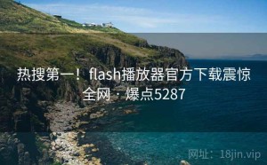 热搜第一！flash播放器官方下载震惊全网 · 爆点5287