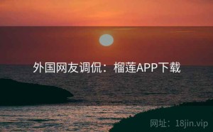 外国网友调侃：榴莲APP下载