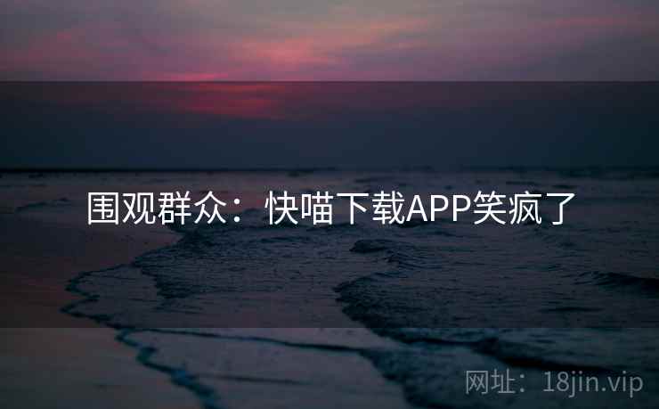 围观群众：快喵下载APP笑疯了
