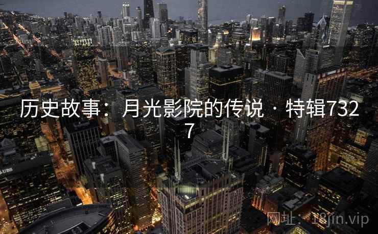 历史故事：月光影院的传说 · 特辑7327