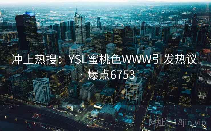 冲上热搜：YSL蜜桃色WWW引发热议 · 爆点6753