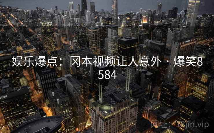 娱乐爆点：冈本视频让人意外 · 爆笑8584