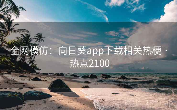 全网模仿：向日葵app下载相关热梗 · 热点2100