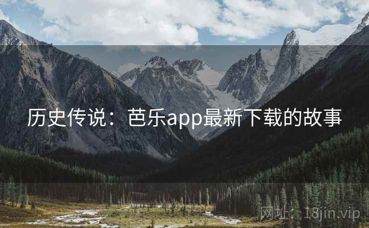 历史传说：芭乐app最新下载的故事