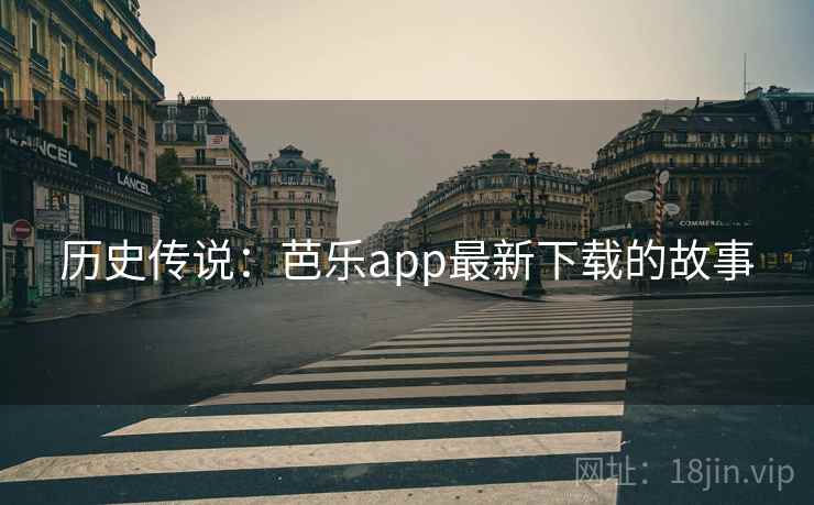 历史传说：芭乐app最新下载的故事
