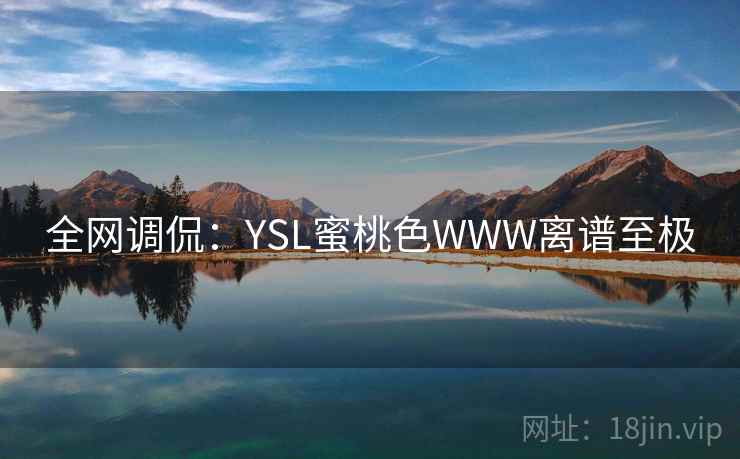 全网调侃:YSL蜜桃色WWW离谱至极 全网调侃:YSL蜜桃色WWW离谱至极