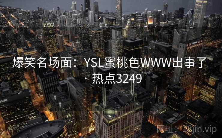 爆笑名场面：YSL蜜桃色WWW出事了 · 热点3249