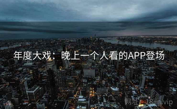 年度大戏：晚上一个人看的APP登场
