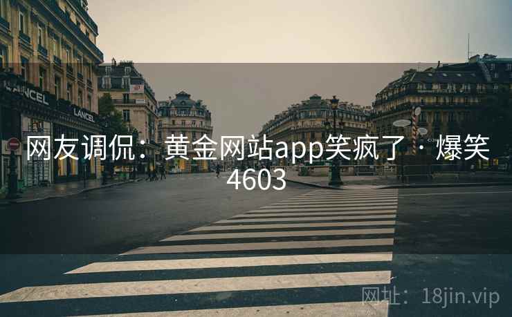 网友调侃:黄金网站app笑疯了 · 爆笑4603 网友调侃:黄金网站app笑疯了 · 爆笑4603