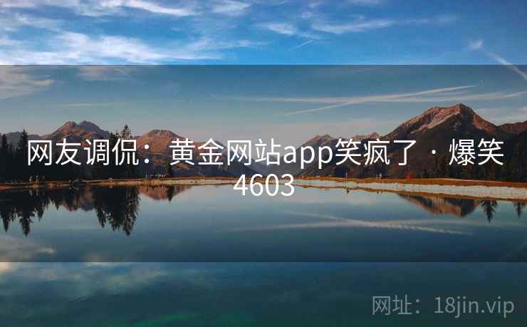 网友调侃:黄金网站app笑疯了 · 爆笑4603 网友调侃:黄金网站app笑疯了 · 爆笑4603