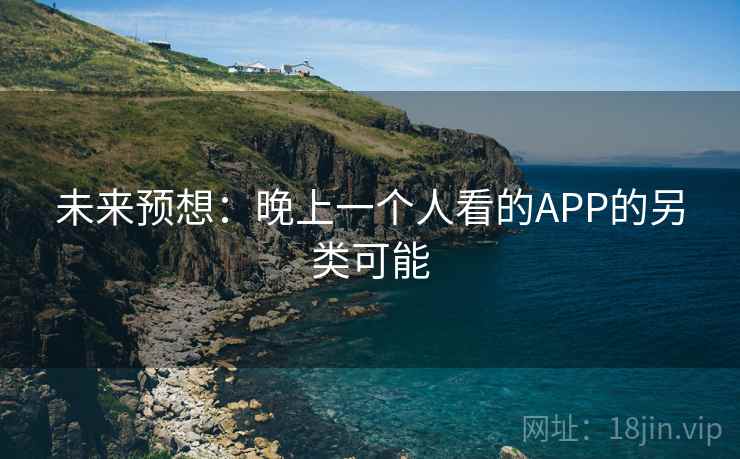 未来预想：晚上一个人看的APP的另类可能