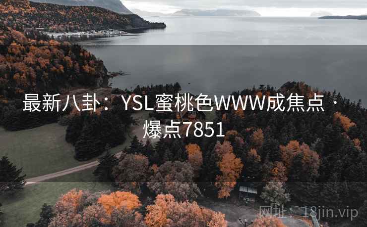 最新八卦：YSL蜜桃色WWW成焦点 · 爆点7851